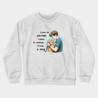 Love is purest when it comes from a dog Crewneck Sweatshirt